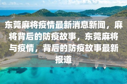 東莞麻將疫情最新消息新聞，麻將背后的防疫故事，東莞麻將與疫情，背后的防疫故事最新報(bào)道