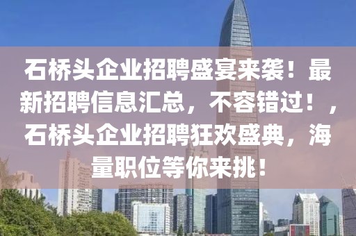 石橋頭企業(yè)招聘盛宴來襲！最新招聘信息匯總，不容錯過！，石橋頭企業(yè)招聘狂歡盛典，海量職位等你來挑！