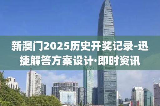 新澳門2025歷史開獎記錄-迅捷解答方案設(shè)計·即時資訊