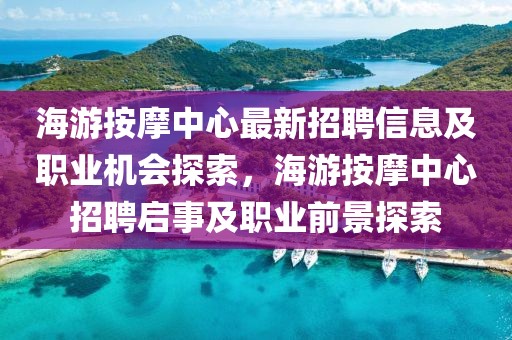 海游按摩中心最新招聘信息及職業(yè)機(jī)會(huì)探索，海游按摩中心招聘啟事及職業(yè)前景探索