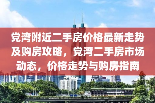 黨灣附近二手房?jī)r(jià)格最新走勢(shì)及購(gòu)房攻略，黨灣二手房市場(chǎng)動(dòng)態(tài)，價(jià)格走勢(shì)與購(gòu)房指南