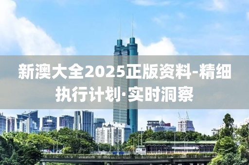 新澳大全2025正版資料-精細(xì)執(zhí)行計(jì)劃·實(shí)時(shí)洞察