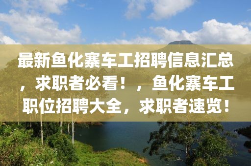 最新魚化寨車工招聘信息匯總，求職者必看！，魚化寨車工職位招聘大全，求職者速覽！