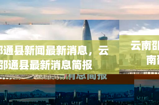 云南邵通縣新聞最新消息，云南邵通縣最新消息簡報(bào)