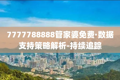 7777788888管家婆免費·數(shù)據(jù)支持策略解析-持續(xù)追蹤