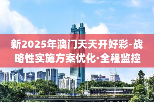 新2025年澳門天天開好彩-戰(zhàn)略性實(shí)施方案優(yōu)化·全程監(jiān)控