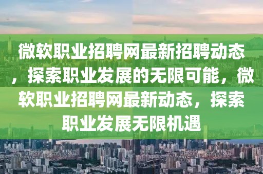 微軟職業(yè)招聘網(wǎng)最新招聘動態(tài)，探索職業(yè)發(fā)展的無限可能，微軟職業(yè)招聘網(wǎng)最新動態(tài)，探索職業(yè)發(fā)展無限機遇