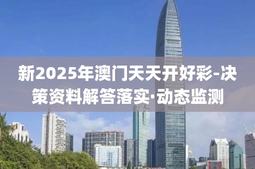 新2025年澳門天天開好彩-決策資料解答落實(shí)·動(dòng)態(tài)監(jiān)測