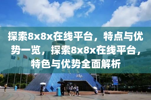 探索8x8x在線(xiàn)平臺(tái)，特點(diǎn)與優(yōu)勢(shì)一覽，探索8x8x在線(xiàn)平臺(tái)，特色與優(yōu)勢(shì)全面解析