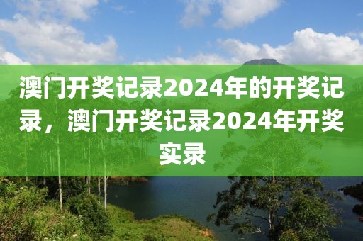 澳門開獎記錄2024年的開獎記錄，澳門開獎記錄2024年開獎實錄