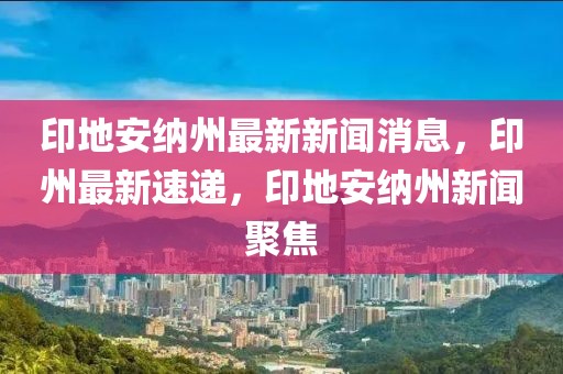 印地安納州最新新聞消息，印州最新速遞，印地安納州新聞聚焦