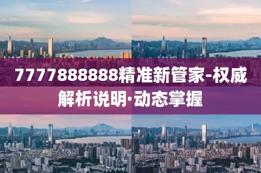 7777888888精準(zhǔn)新管家-權(quán)威解析說明·動(dòng)態(tài)掌握