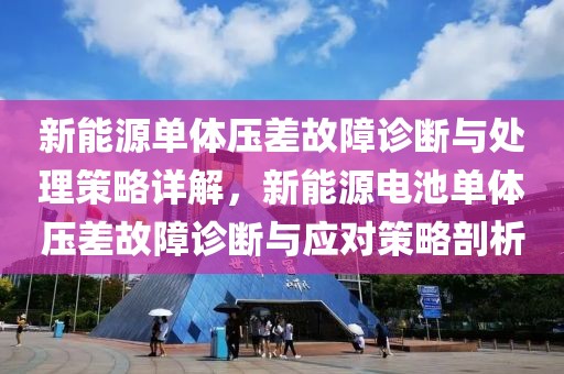 新能源單體壓差故障診斷與處理策略詳解，新能源電池單體壓差故障診斷與應(yīng)對(duì)策略剖析