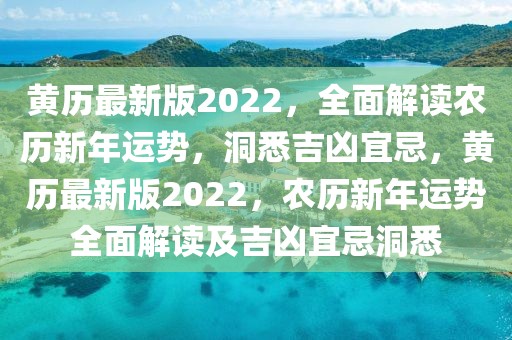 黃歷最新版2022，全面解讀農(nóng)歷新年運(yùn)勢，洞悉吉兇宜忌，黃歷最新版2022，農(nóng)歷新年運(yùn)勢全面解讀及吉兇宜忌洞悉