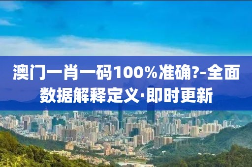 澳門一肖一碼100%準確?-全面數(shù)據(jù)解釋定義·即時更新