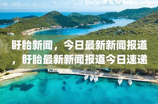 盱眙新聞，今日最新新聞報道，盱眙最新新聞報道今日速遞