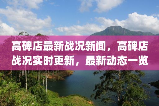 高碑店最新戰(zhàn)況新聞，高碑店戰(zhàn)況實(shí)時(shí)更新，最新動(dòng)態(tài)一覽