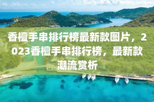 香檀手串排行榜最新款圖片，2023香檀手串排行榜，最新款潮流賞析