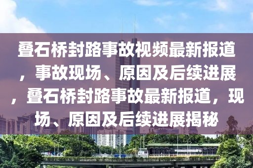 疊石橋封路事故視頻最新報(bào)道，事故現(xiàn)場(chǎng)、原因及后續(xù)進(jìn)展，疊石橋封路事故最新報(bào)道，現(xiàn)場(chǎng)、原因及后續(xù)進(jìn)展揭秘