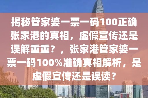 揭秘管家婆一票一碼100正確張家港的真相，虛假宣傳還是誤解重重？，張家港管家婆一票一碼100%準(zhǔn)確真相解析，是虛假宣傳還是誤讀？