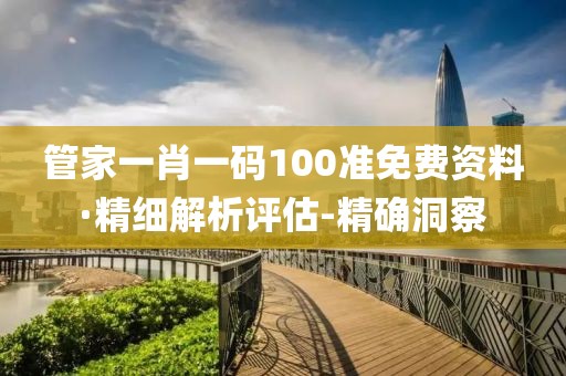 管家一肖一碼100準(zhǔn)免費資料·精細(xì)解析評估-精確洞察