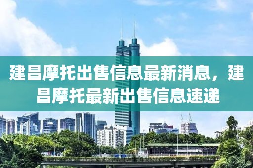 建昌摩托出售信息最新消息，建昌摩托最新出售信息速遞