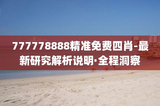 777778888精準(zhǔn)免費(fèi)四肖-最新研究解析說明·全程洞察