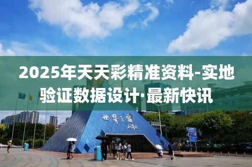 2025年天天彩精準(zhǔn)資料-實地驗證數(shù)據(jù)設(shè)計·最新快訊