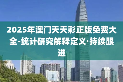 2025年澳門天天彩正版免費大全-統(tǒng)計研究解釋定義·持續(xù)跟進