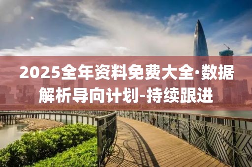 2025全年資料免費大全·數(shù)據(jù)解析導(dǎo)向計劃-持續(xù)跟進(jìn)