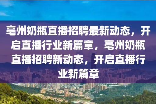 亳州奶瓶直播招聘最新動態(tài)，開啟直播行業(yè)新篇章，亳州奶瓶直播招聘新動態(tài)，開啟直播行業(yè)新篇章