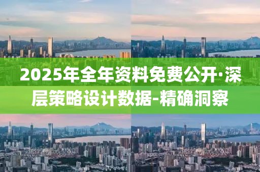 2025年全年資料免費(fèi)公開·深層策略設(shè)計(jì)數(shù)據(jù)-精確洞察