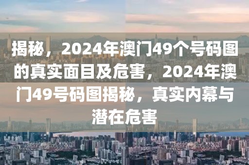 揭秘，2024年澳門49個號碼圖的真實面目及危害，2024年澳門49號碼圖揭秘，真實內(nèi)幕與潛在危害