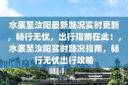 水寨至汝陽最新路況實時更新，暢行無憂，出行指南在此！，水寨至汝陽實時路況指南，暢行無憂出行攻略