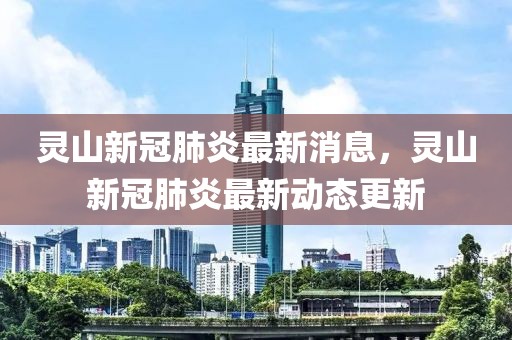 靈山新冠肺炎最新消息，靈山新冠肺炎最新動態(tài)更新