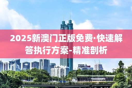 2025新澳門正版免費·快速解答執(zhí)行方案-精準剖析