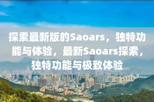 探索最新版的Saoars，獨特功能與體驗，最新Saoars探索，獨特功能與極致體驗