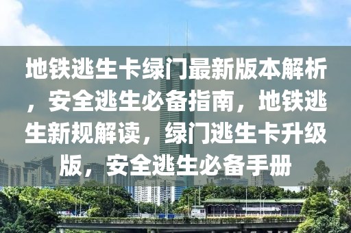 地鐵逃生卡綠門最新版本解析，安全逃生必備指南，地鐵逃生新規(guī)解讀，綠門逃生卡升級版，安全逃生必備手冊