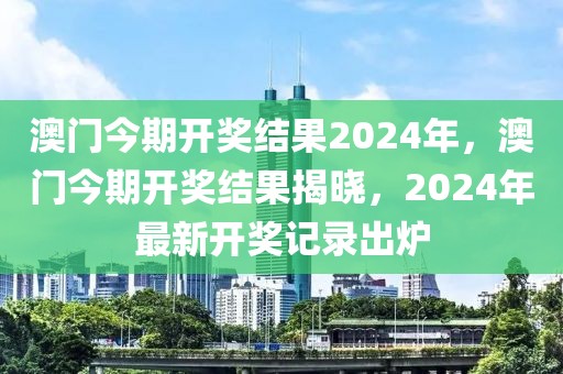 澳門今期開獎結(jié)果2024年，澳門今期開獎結(jié)果揭曉，2024年最新開獎記錄出爐