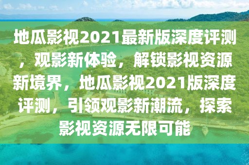 地瓜影視2021最新版深度評(píng)測(cè)，觀影新體驗(yàn)，解鎖影視資源新境界，地瓜影視2021版深度評(píng)測(cè)，引領(lǐng)觀影新潮流，探索影視資源無限可能