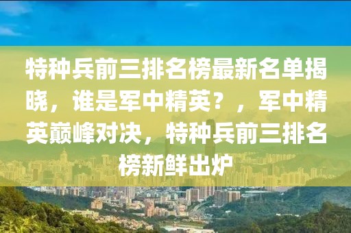 特種兵前三排名榜最新名單揭曉，誰是軍中精英？，軍中精英巔峰對決，特種兵前三排名榜新鮮出爐