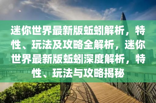 迷你世界最新版蚯蚓解析，特性、玩法及攻略全解析，迷你世界最新版蚯蚓深度解析，特性、玩法與攻略揭秘