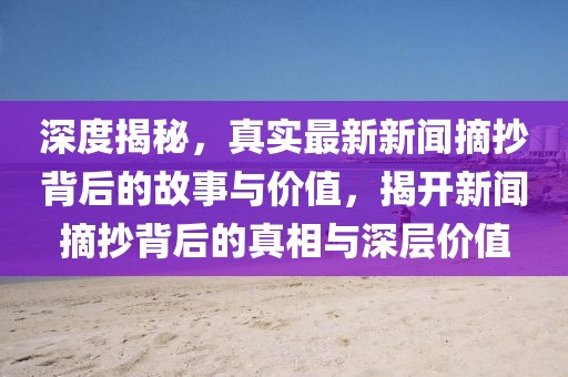 深度揭秘，真實(shí)最新新聞?wù)澈蟮墓适屡c價(jià)值，揭開新聞?wù)澈蟮恼嫦嗯c深層價(jià)值